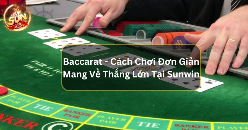 Baccarat - Cách Chơi Đơn Giản Mang Về Thắng Lớn Tại Sunwin