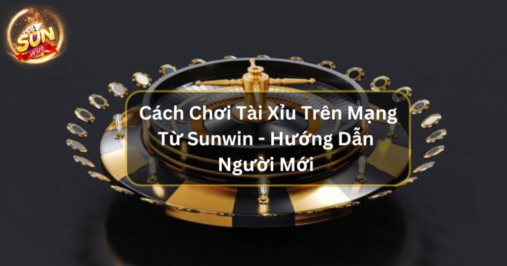 Cách Chơi Tài Xỉu Trên Mạng Từ Sunwin - Hướng Dẫn Người Mới 