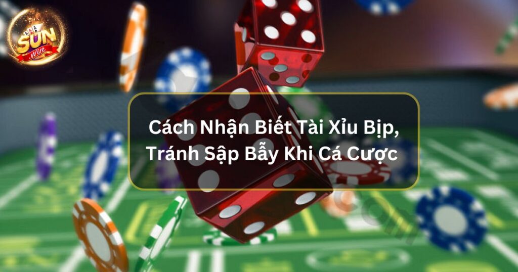 Cách Nhận Biết Tài Xỉu Bịp, Tránh Sập Bẫy Khi Cá Cược