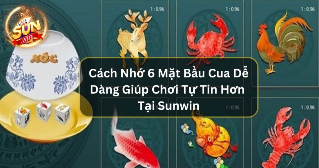 Cách Nhớ 6 Mặt Bầu Cua Dễ Dàng Giúp Chơi Tự Tin Hơn Tại Sunwin