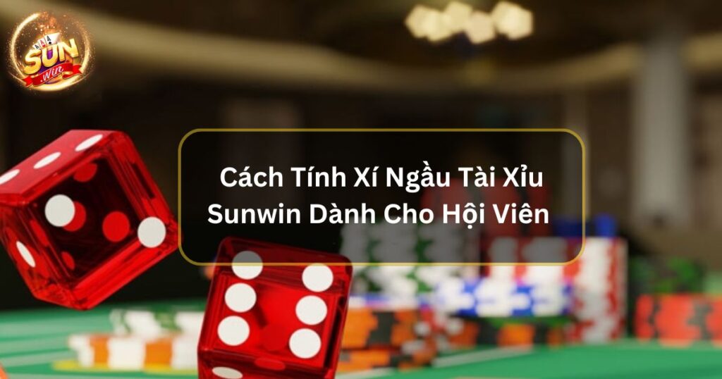 Cách Tính Xí Ngầu Tài Xỉu Sunwin Dành Cho Hội Viên 