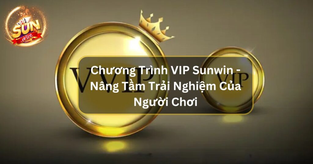 Chương Trình VIP Sunwin - Nâng Tầm Trải Nghiệm Của Người Chơi