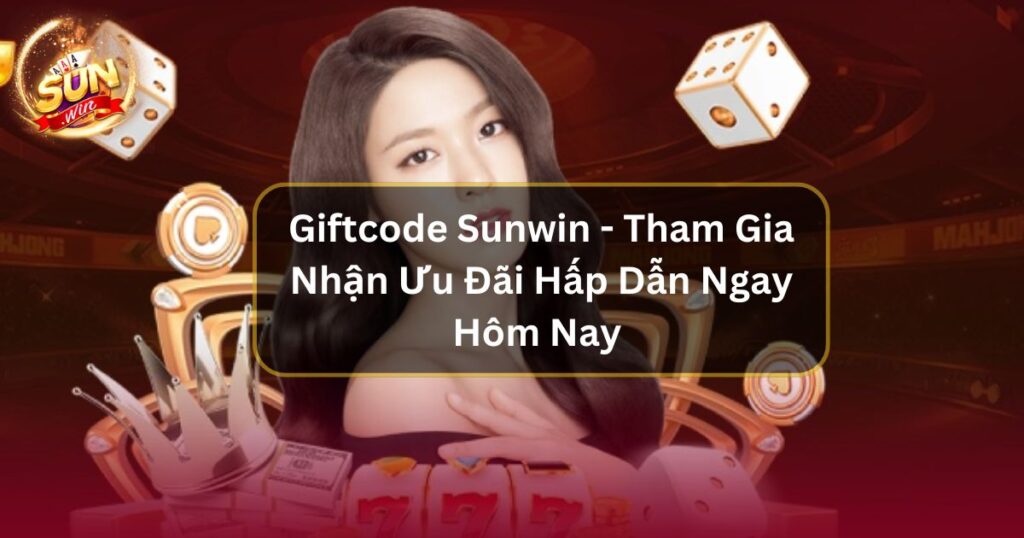 Giftcode Sunwin - Tham Gia Nhận Ưu Đãi Hấp Dẫn Ngay Hôm Nay 