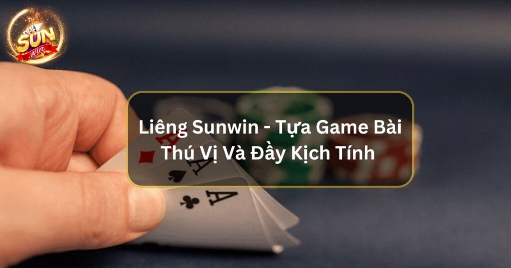 Liêng Sunwin - Tựa Game Bài Thú Vị Và Đầy Kịch Tính