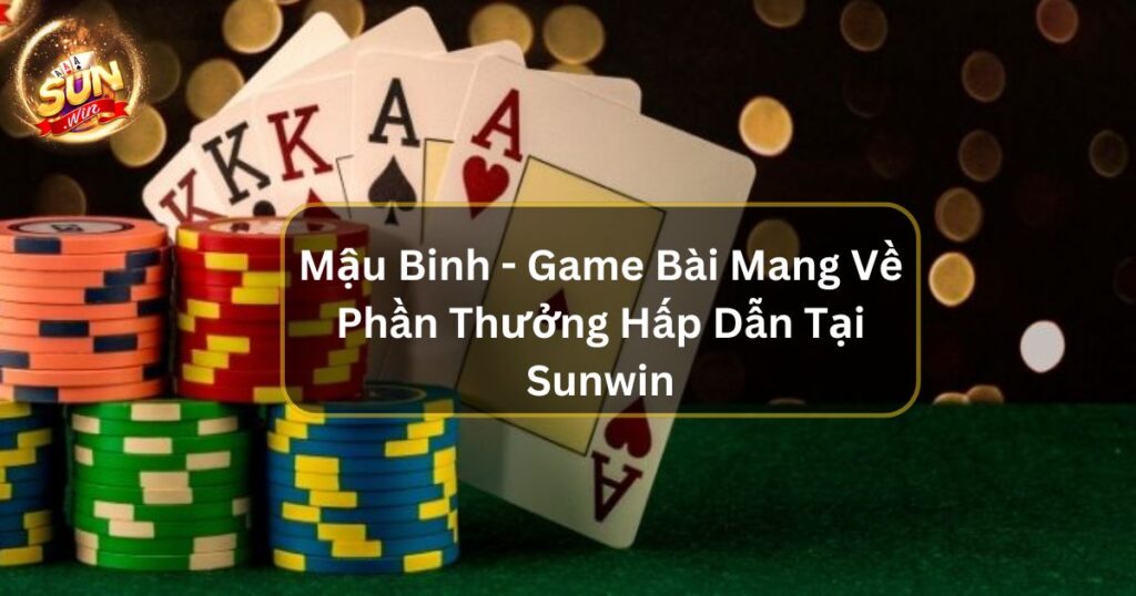 Mậu Binh - Game Bài Mang Về Phần Thưởng Hấp Dẫn Tại Sunwin