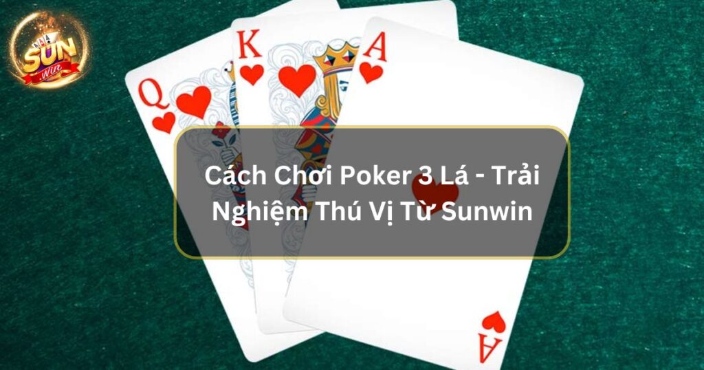 Cách Chơi Poker 3 Lá - Trải Nghiệm Thú Vị Từ Sunwin