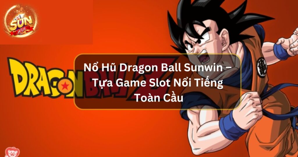 Nổ Hũ Dragon Ball Sunwin – Tựa Game Slot Nổi Tiếng Toàn Cầu