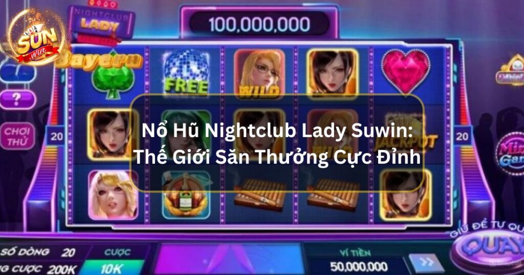 Nổ Hũ Nightclub Lady Suwin: Thế Giới Săn Thưởng Cực Đỉnh