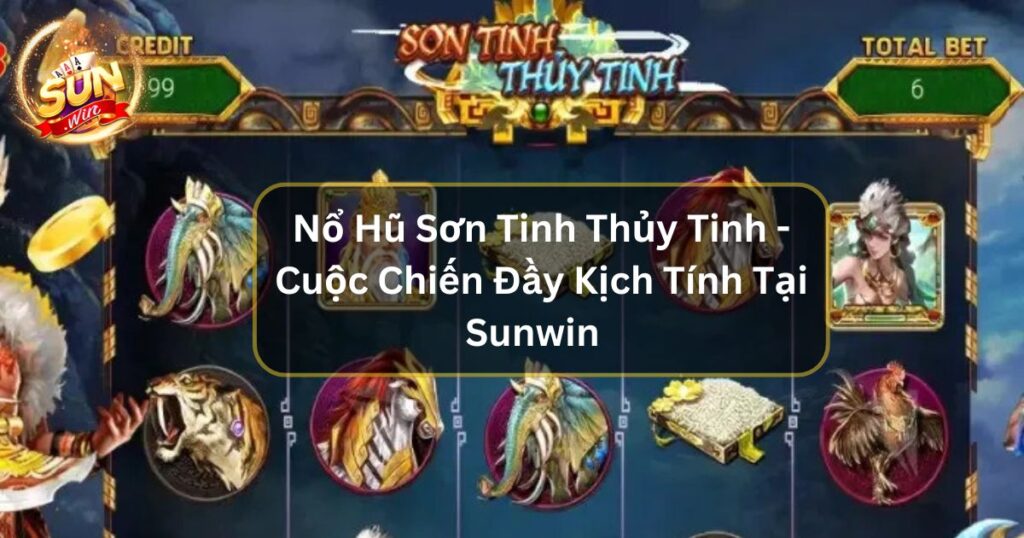 Nổ Hũ Sơn Tinh Thủy Tinh - Cuộc Chiến Đầy Kịch Tính Tại Sunwin  