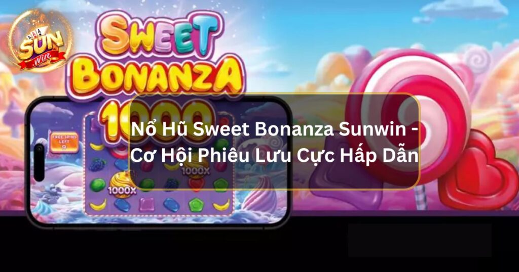 Nổ Hũ Sweet Bonanza Sunwin - Cơ Hội Phiêu Lưu Cực Hấp Dẫn