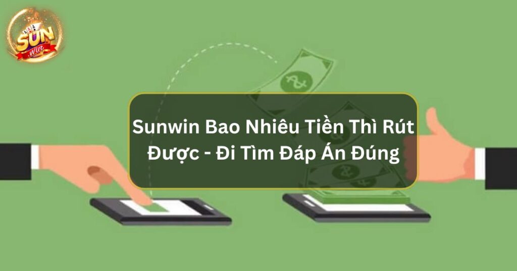 Sunwin Bao Nhiêu Tiền Thì Rút Được - Đi Tìm Đáp Án Đúng