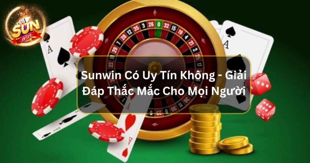 Sunwin Có Uy Tín Không - Giải Đáp Thắc Mắc Cho Mọi Người