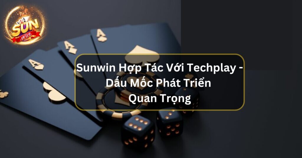 Sunwin Hợp Tác Với Techplay - Dấu Mốc Phát Triển Quan Trọng