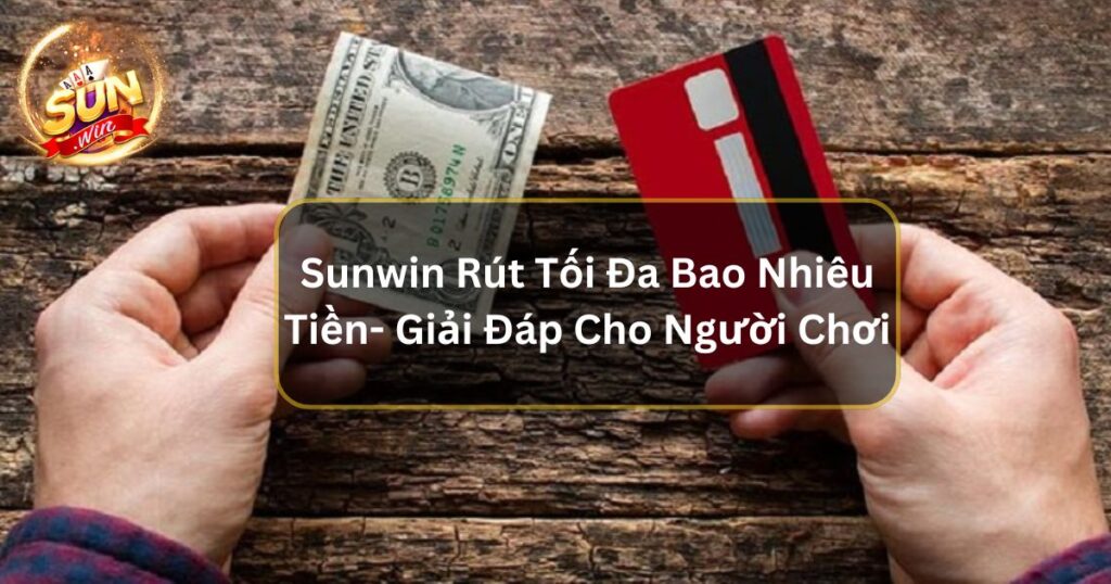 Sunwin Rút Tối Đa Bao Nhiêu Tiền- Giải Đáp Cho Người Chơi