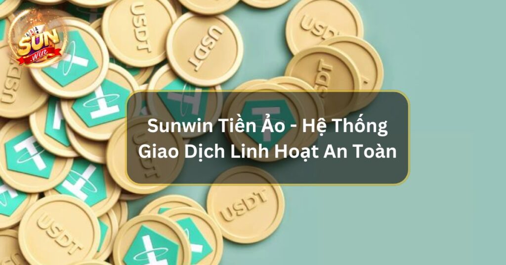 Sunwin Tiền Ảo - Hệ Thống Giao Dịch Linh Hoạt An Toàn