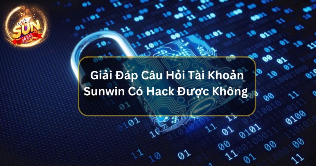 Giải Đáp Câu Hỏi Tài Khoản Sunwin Có Hack Được Không