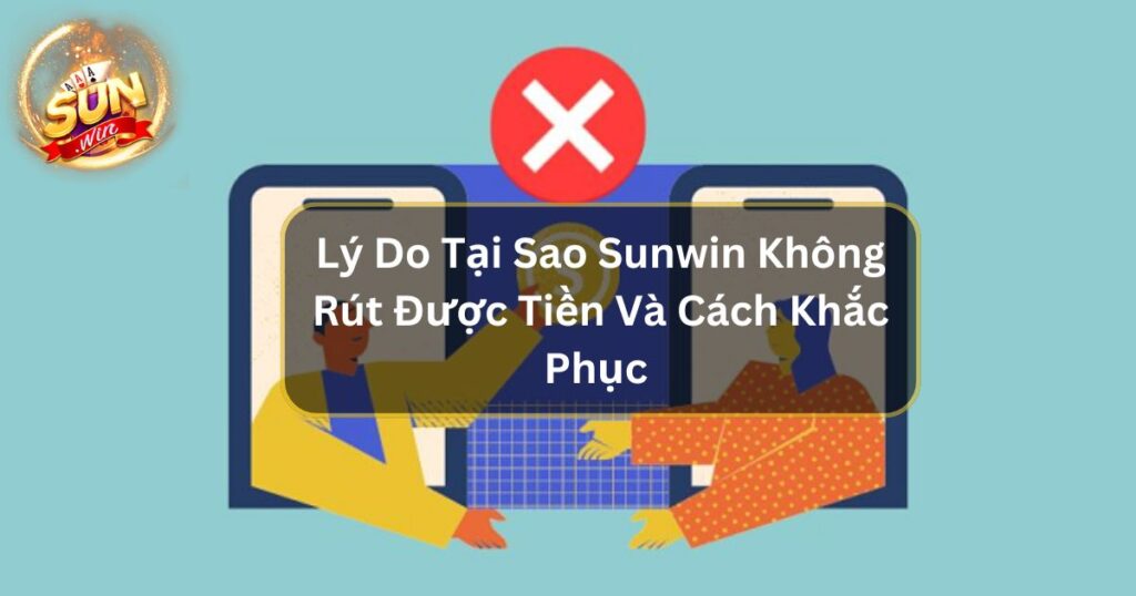 Lý Do Tại Sao Sunwin Không Rút Được Tiền Và Cách Khắc Phục 