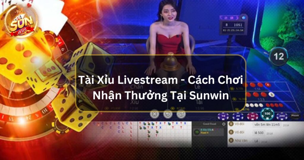 Tài Xỉu Livestream - Cách Chơi Nhận Thưởng Tại Cổng Game Sunwin