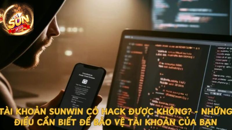 Sự xuất hiện của câu hỏi tài khoản Sunwin có hack được không