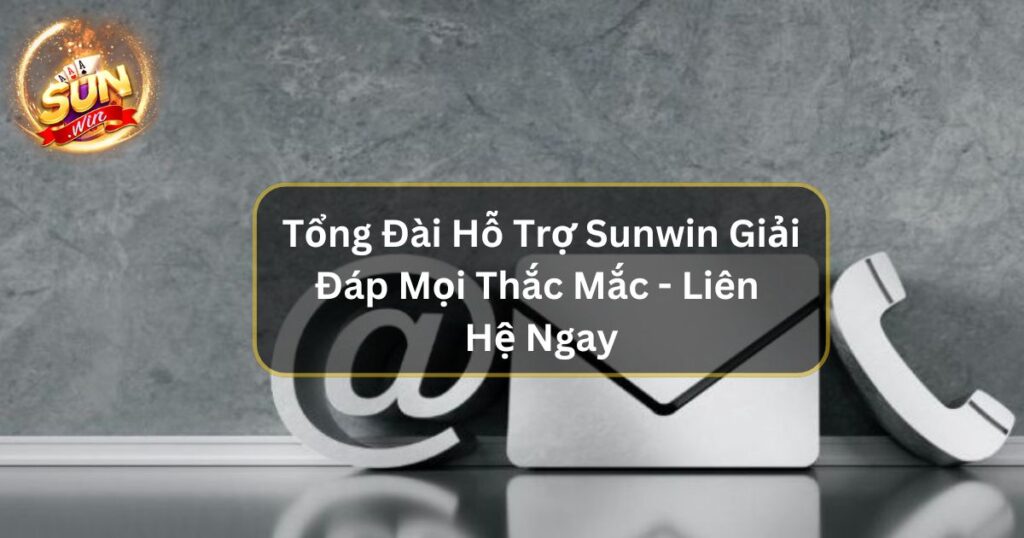 Tổng Đài Hỗ Trợ Sunwin Giải Đáp Mọi Thắc Mắc - Liên Hệ Ngay