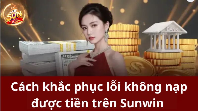 Hướng dẫn không nạp được tiền Sunwin nên nắm 