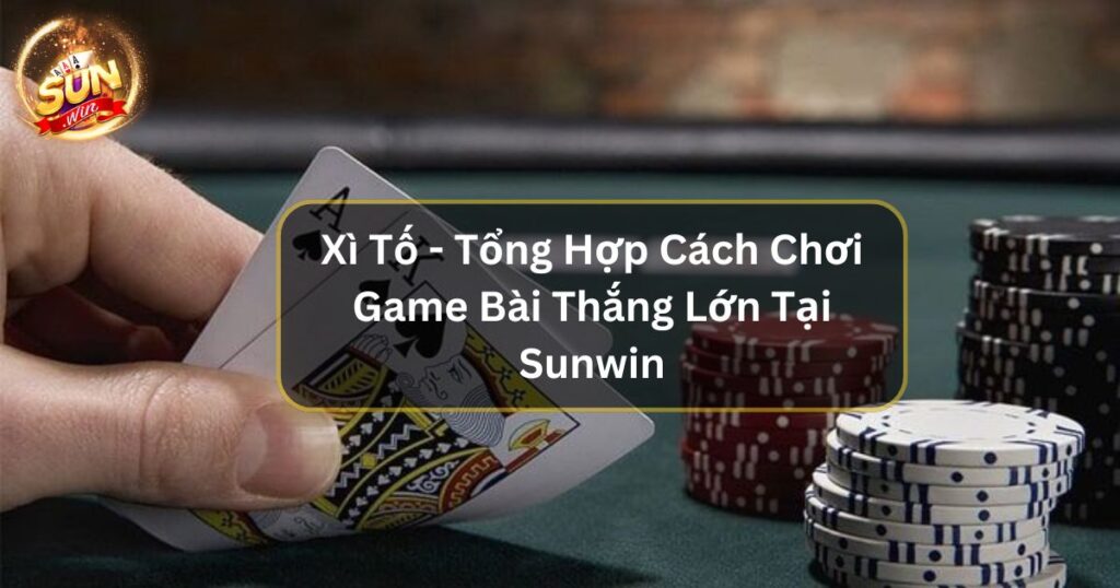 Xì Tố - Tổng Hợp Cách Chơi Game Bài Thắng Lớn Tại Sunwin